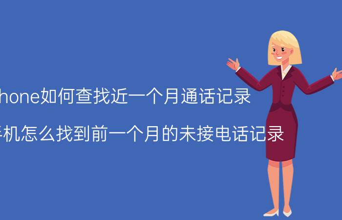 iphone如何查找近一个月通话记录 苹果手机怎么找到前一个月的未接电话记录？